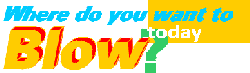 Where do you want to blow today?